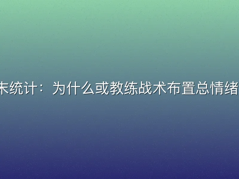 赛季末统计：为什么或教练战术布置总情绪失控？